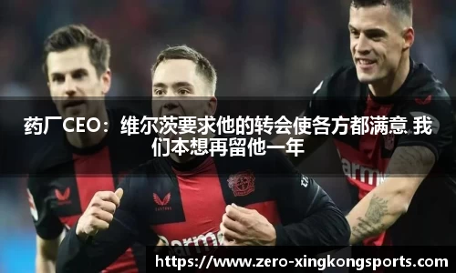 药厂CEO：维尔茨要求他的转会使各方都满意 我们本想再留他一年